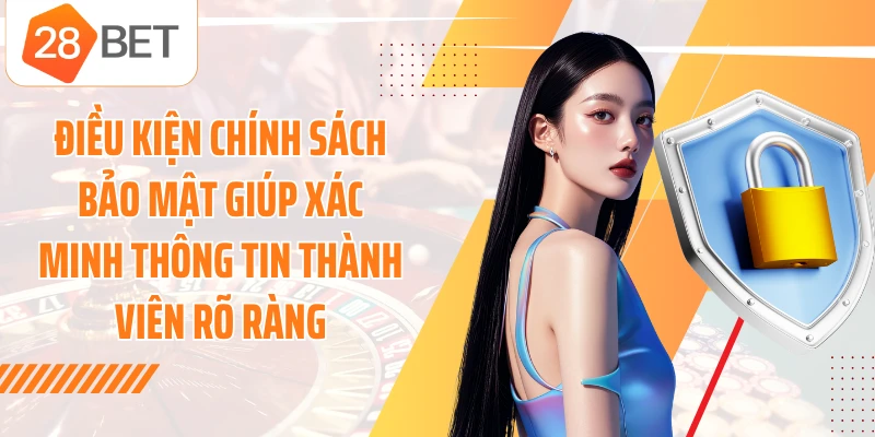 Điều kiện chính sách bảo mật giúp xác minh thông tin thành viên rõ ràng