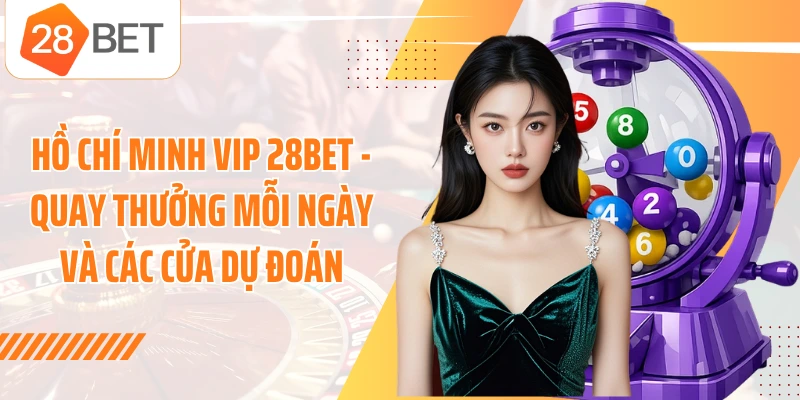 Hồ Chí Minh Vip 28BET - Quay Thưởng Mỗi Ngày Và Các Cửa Dự Đoán