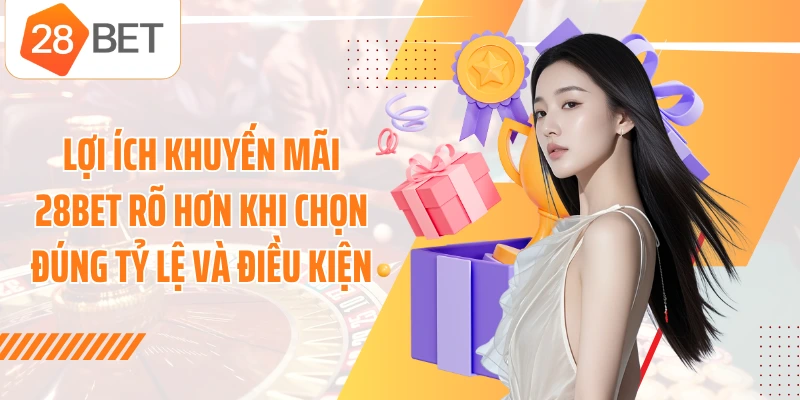 Lợi ích khuyến mãi 28BET rõ hơn khi chọn đúng tỷ lệ và điều kiện