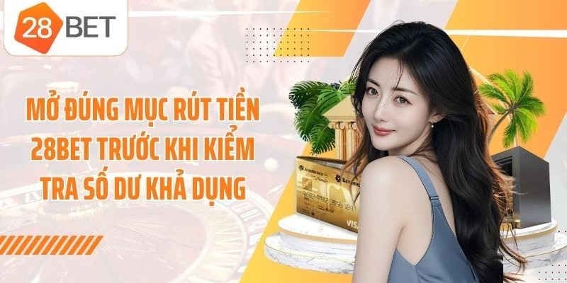 Mở đúng mục rút tiền 28BET trước khi kiểm tra số dư khả dụng