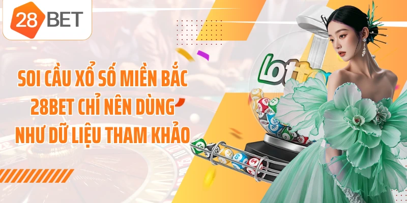 Soi cầu xổ số miền Bắc 28BET chỉ nên dùng như dữ liệu tham khảo