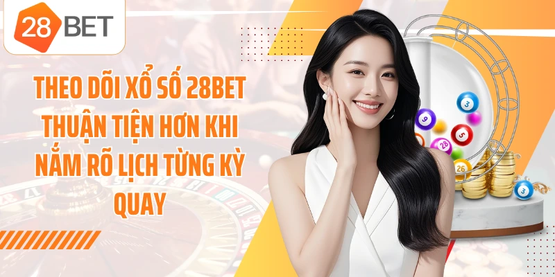 Theo dõi xổ số 28BET thuận tiện hơn khi nắm rõ lịch từng kỳ quay