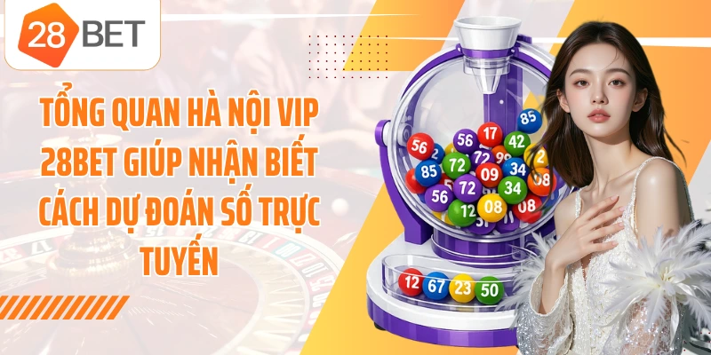 Tổng quan Hà Nội Vip 28BET giúp nhận biết cách dự đoán số trực tuyến